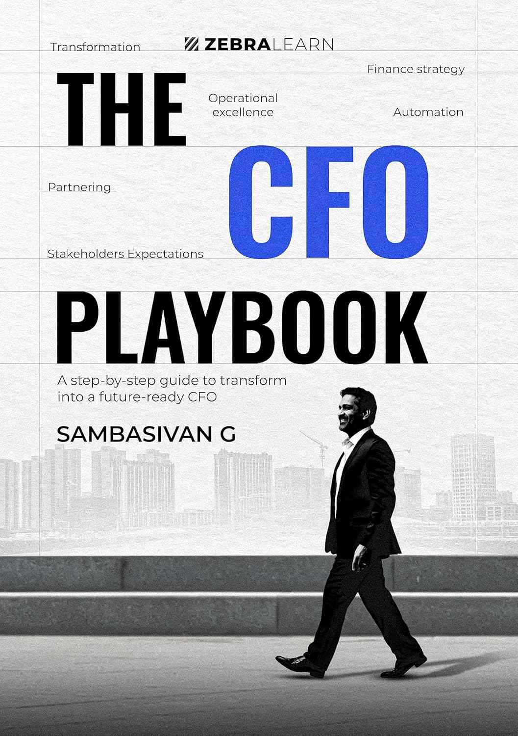The CFO Playbook: 16 Proven Steps to Transform Finance with Strategy, Automation, and Leadership | A Future-Ready CFO Guide to Stakeholder Success by Sambasivan G | Zebra Learn Books